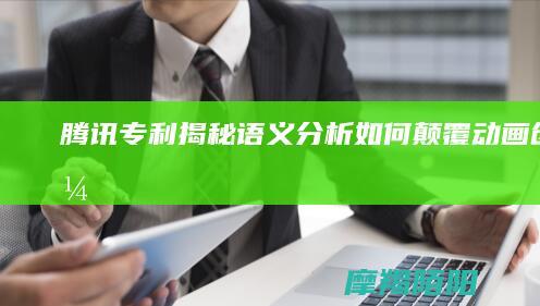 腾讯专利揭秘：语义分析如何颠覆动画创作？