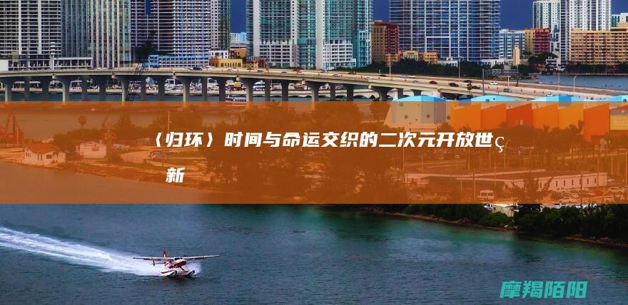 《〈归环〉：时间与命运交织的二次元开放世界新章》