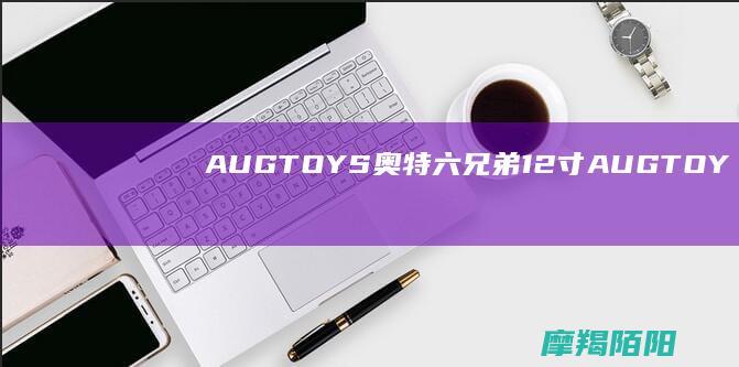 AUG TOYS奥特六兄弟12寸 (AUGTOYS)